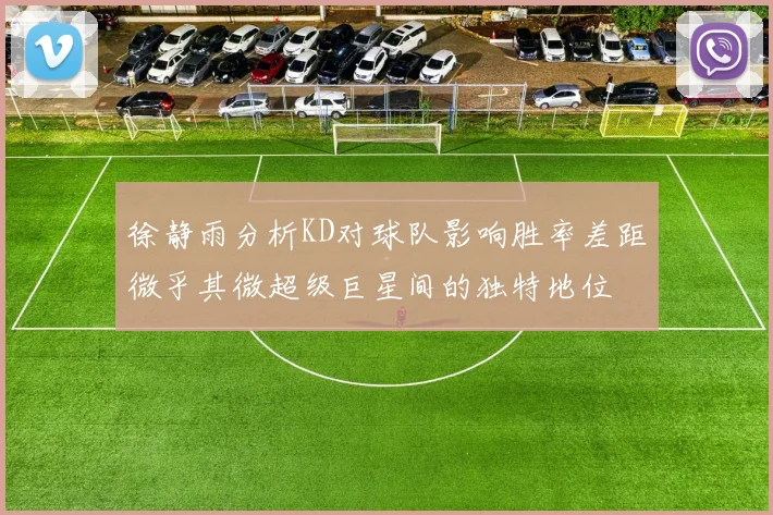 徐静雨分析KD对球队影响胜率差距微乎其微超级巨星间的独特地位