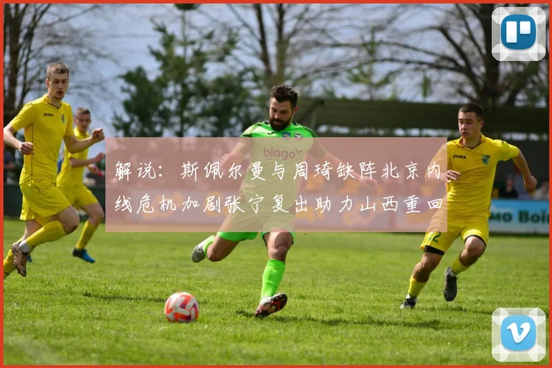 解说：斯佩尔曼与周琦缺阵北京内线危机加剧张宁复出助力山西重回正轨