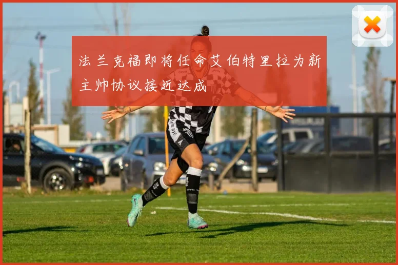 法兰克福即将任命艾伯特里拉为新主帅协议接近达成