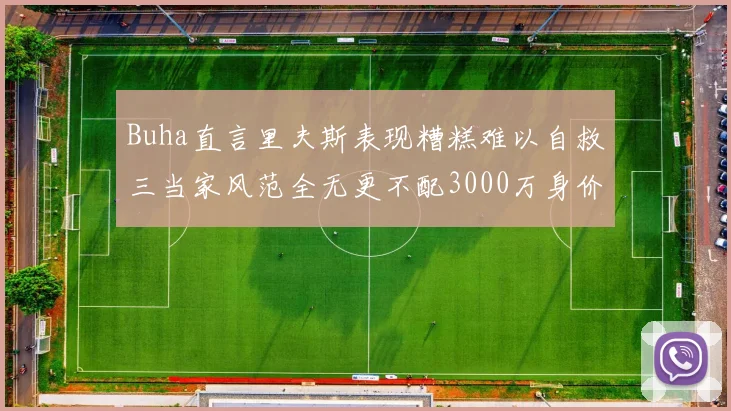 Buha直言里夫斯表现糟糕难以自救三当家风范全无更不配3000万身价
