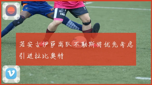 若安古伊萨离队不勒斯将优先考虑引进拉比奥特