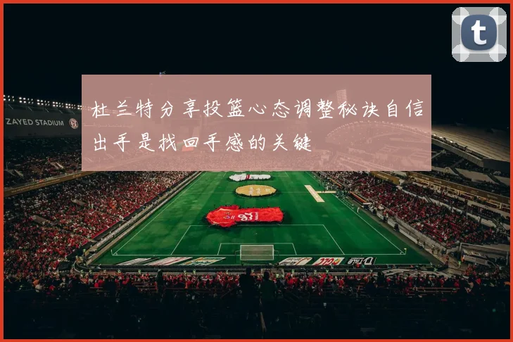 杜兰特分享投篮心态调整秘诀自信出手是找回手感的关键