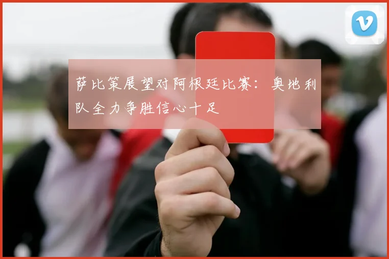 萨比策展望对阿根廷比赛：奥地利队全力争胜信心十足