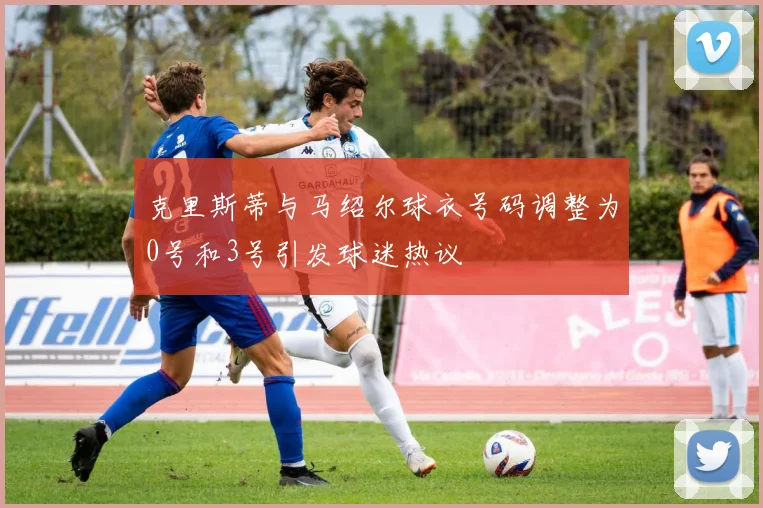 克里斯蒂与马绍尔球衣号码调整为0号和3号引发球迷热议