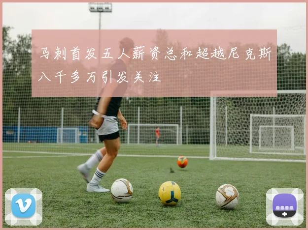 马刺首发五人薪资总和超越尼克斯八千多万引发关注