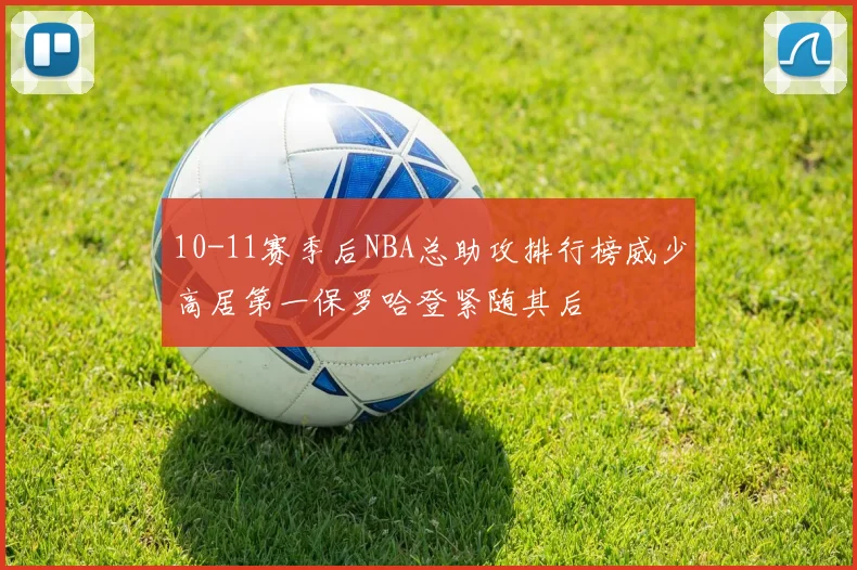 10-11赛季后NBA总助攻排行榜威少高居第一保罗哈登紧随其后