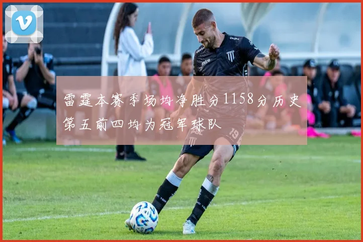 雷霆本赛季场均净胜分1158分历史第五前四均为冠军球队